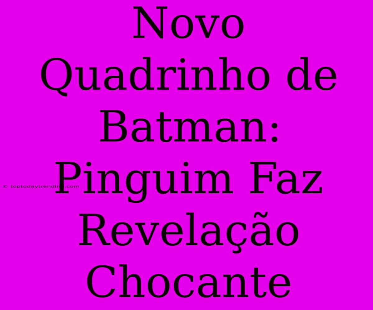 Novo Quadrinho De Batman: Pinguim Faz Revelação Chocante