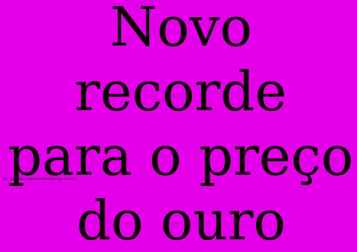 Novo Recorde Para O Preço Do Ouro