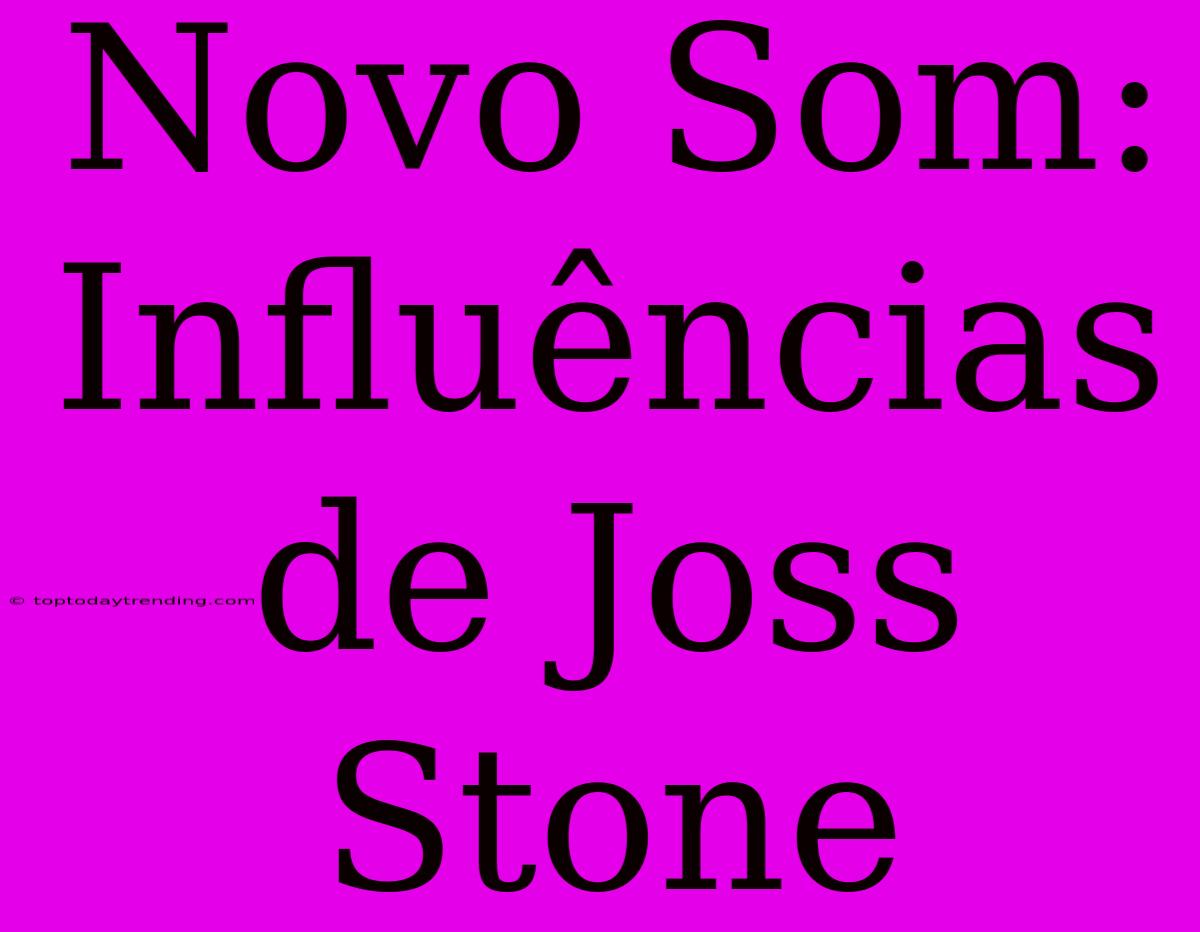 Novo Som: Influências De Joss Stone