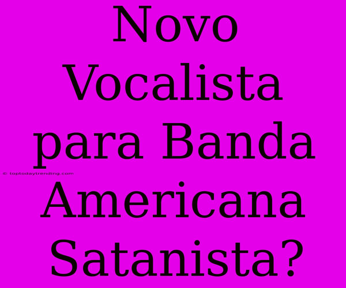 Novo Vocalista Para Banda Americana Satanista?