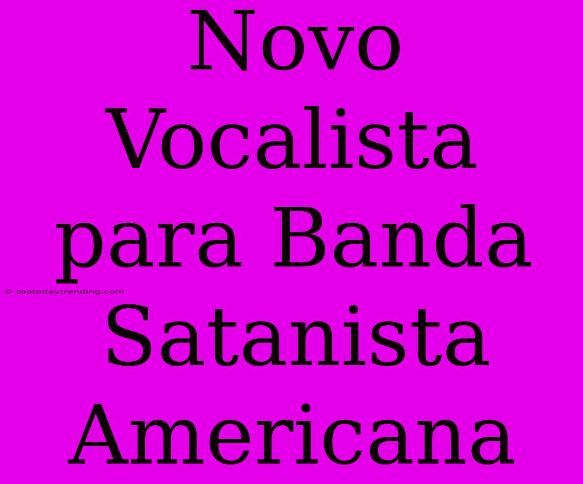 Novo Vocalista Para Banda Satanista Americana