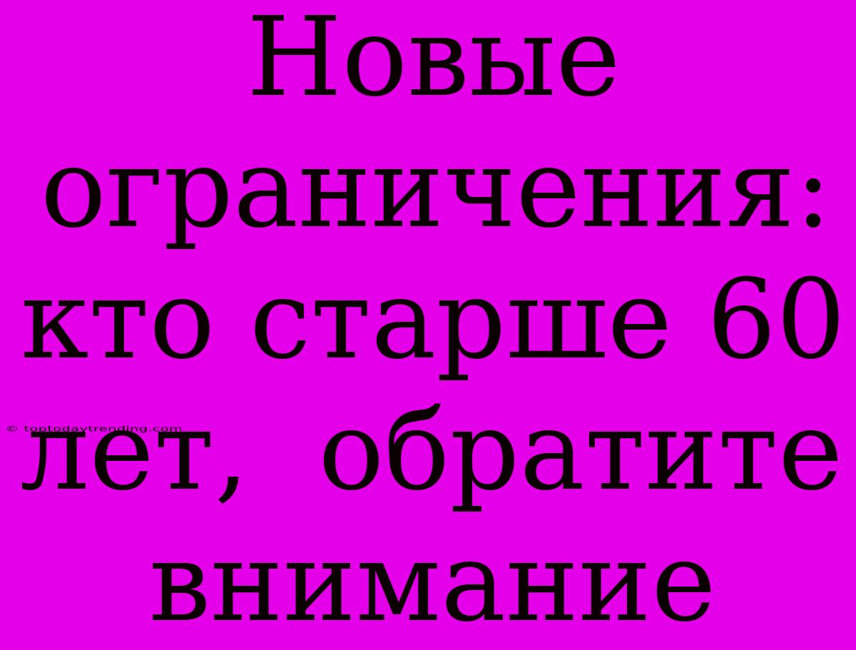 Новые Ограничения:  Кто Старше 60 Лет,  Обратите Внимание