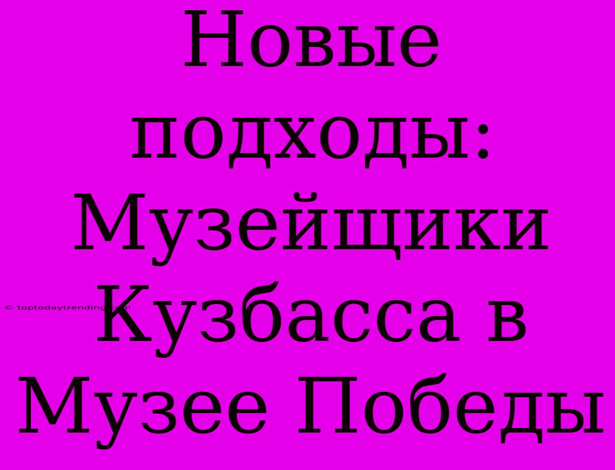 Новые Подходы: Музейщики Кузбасса В Музее Победы