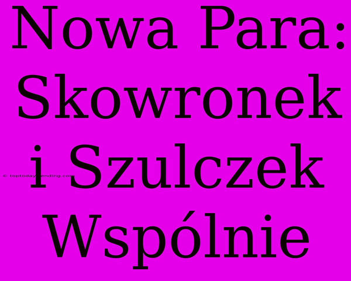 Nowa Para: Skowronek I Szulczek Wspólnie