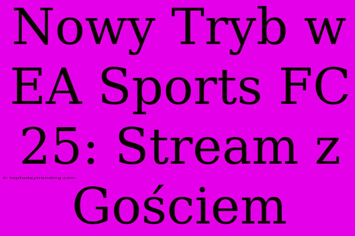 Nowy Tryb W EA Sports FC 25: Stream Z Gościem