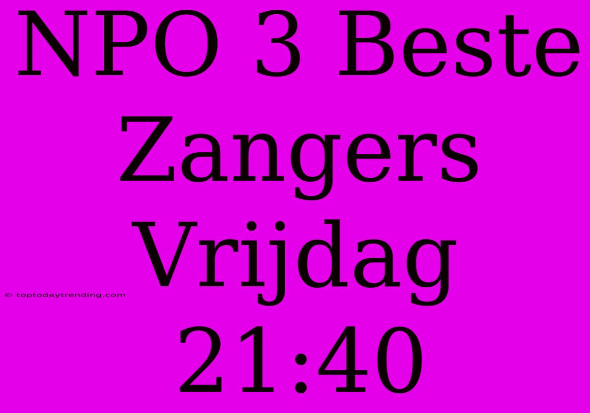 NPO 3 Beste Zangers Vrijdag 21:40