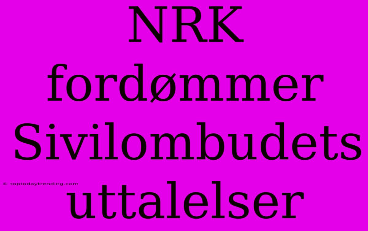 NRK Fordømmer Sivilombudets Uttalelser