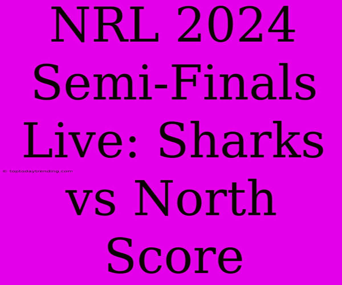 NRL 2024 Semi-Finals Live: Sharks Vs North Score