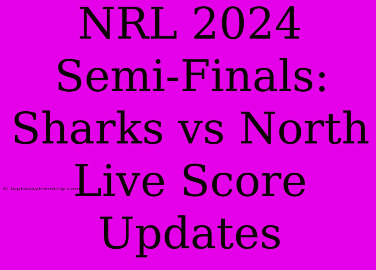 NRL 2024 Semi-Finals: Sharks Vs North Live Score Updates