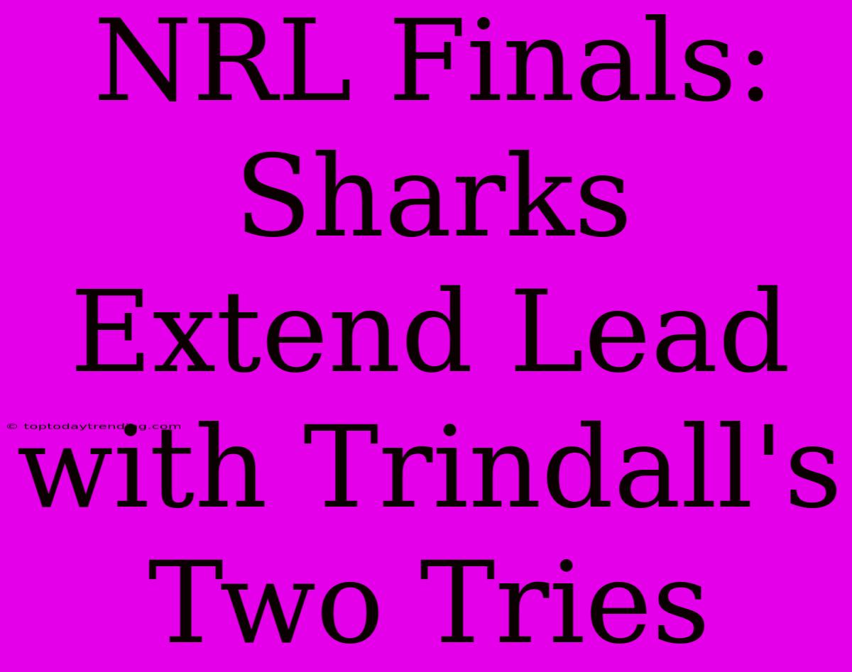 NRL Finals: Sharks Extend Lead With Trindall's Two Tries