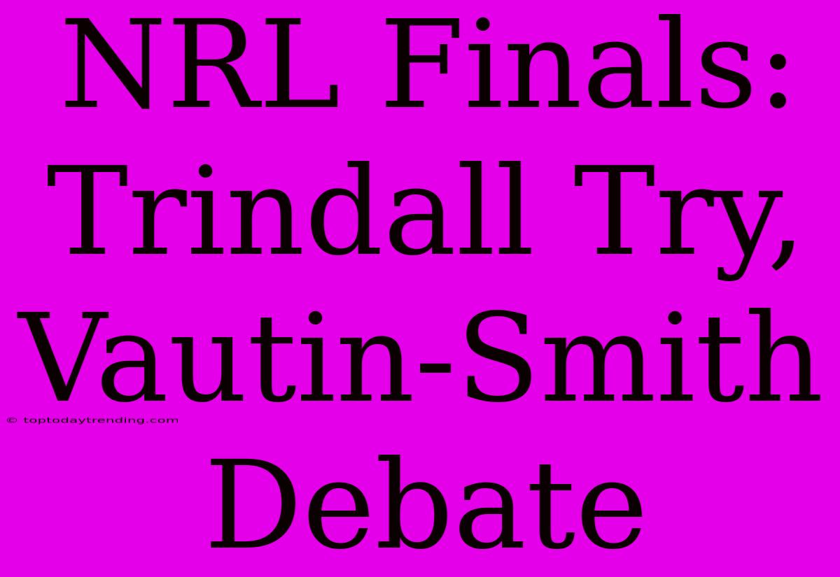 NRL Finals: Trindall Try, Vautin-Smith Debate