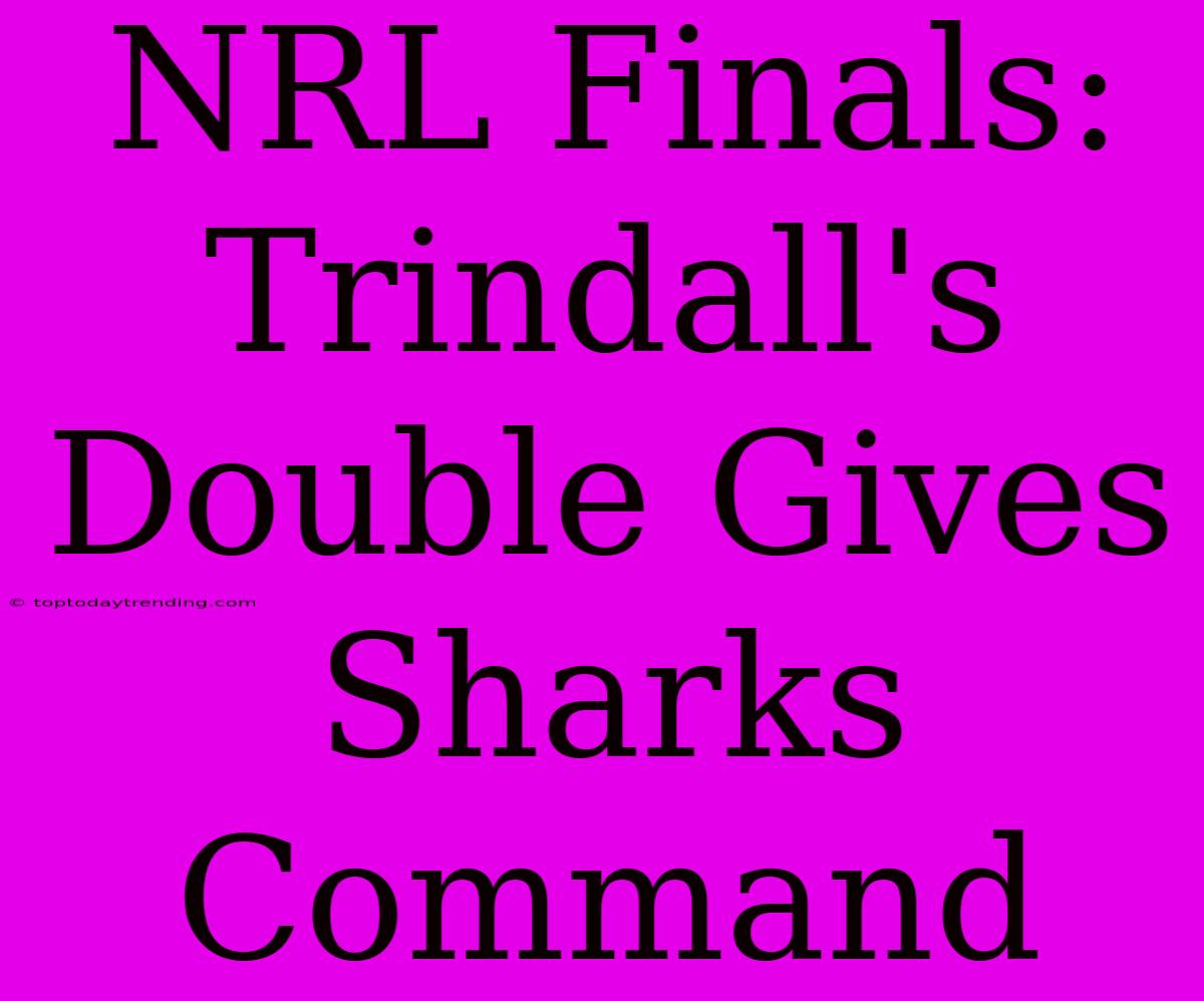 NRL Finals: Trindall's Double Gives Sharks Command