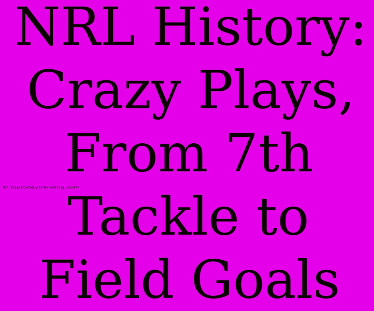 NRL History: Crazy Plays, From 7th Tackle To Field Goals