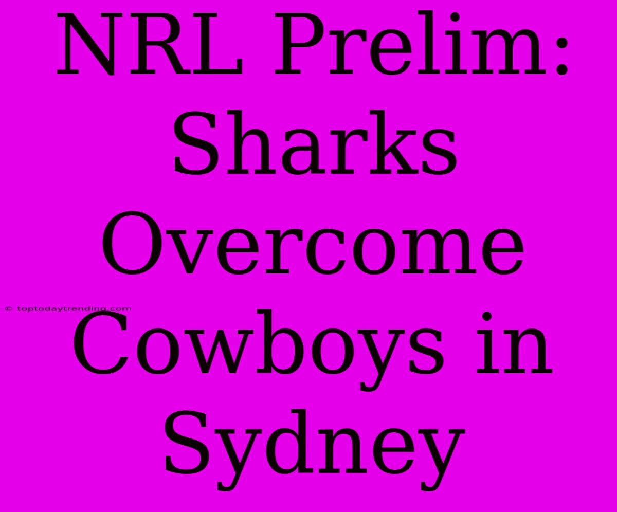 NRL Prelim: Sharks Overcome Cowboys In Sydney