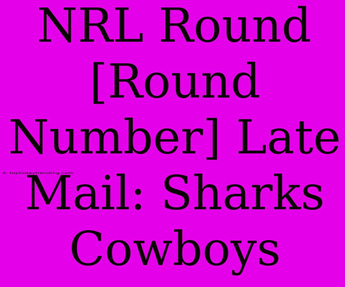 NRL Round [Round Number] Late Mail: Sharks Cowboys