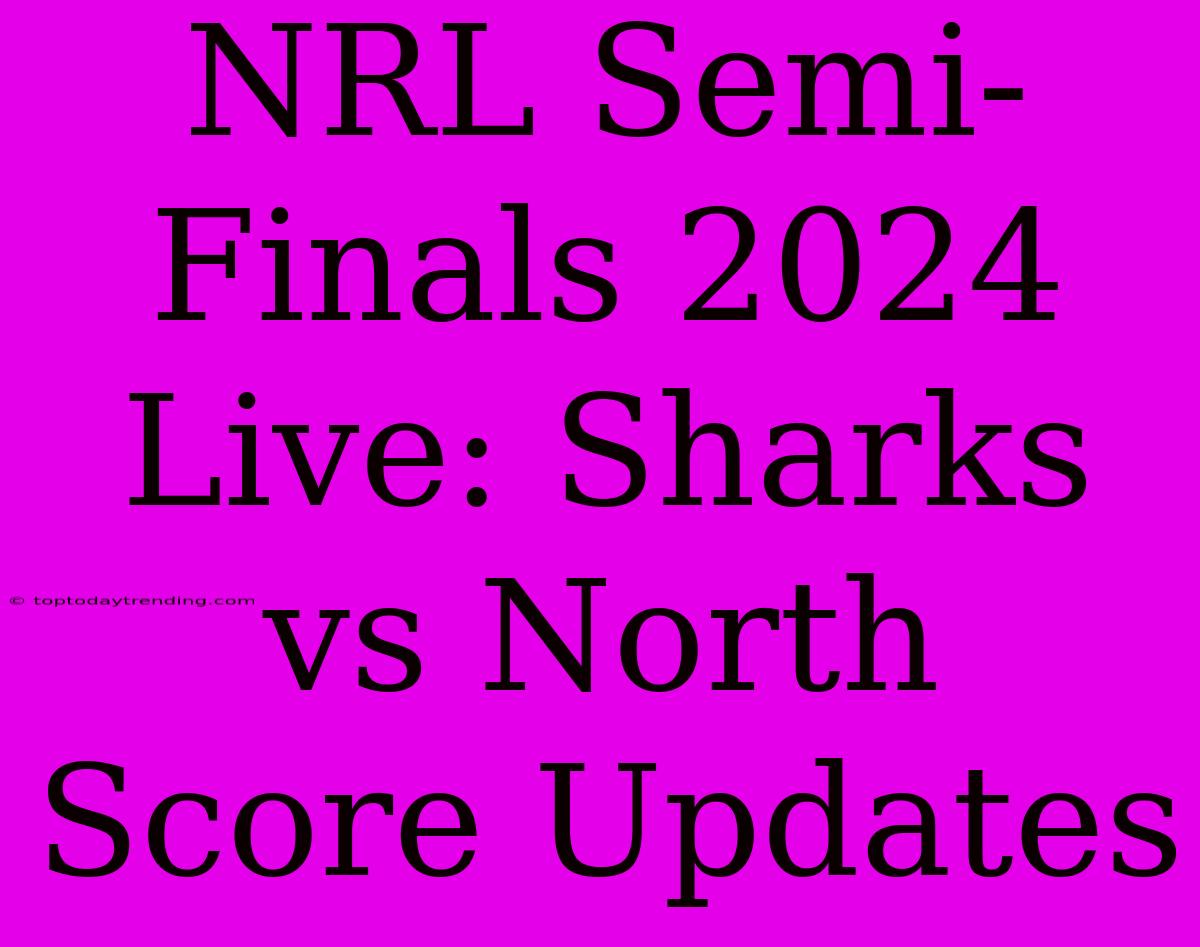 NRL Semi-Finals 2024 Live: Sharks Vs North Score Updates