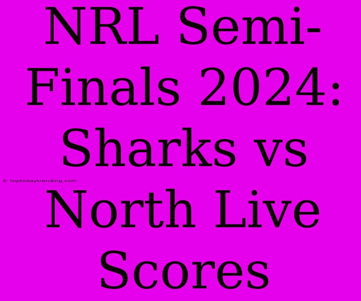 NRL Semi-Finals 2024: Sharks Vs North Live Scores