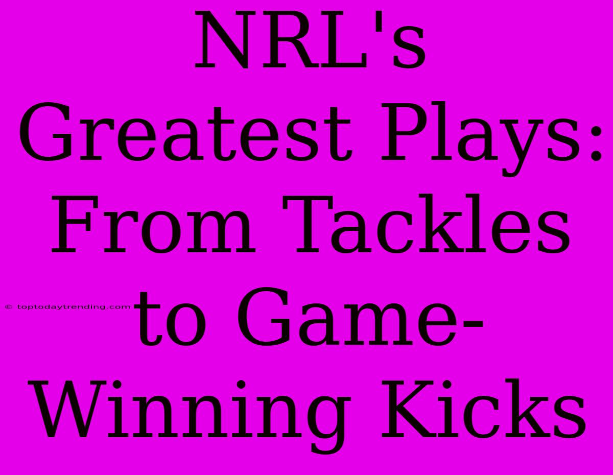 NRL's Greatest Plays: From Tackles To Game-Winning Kicks