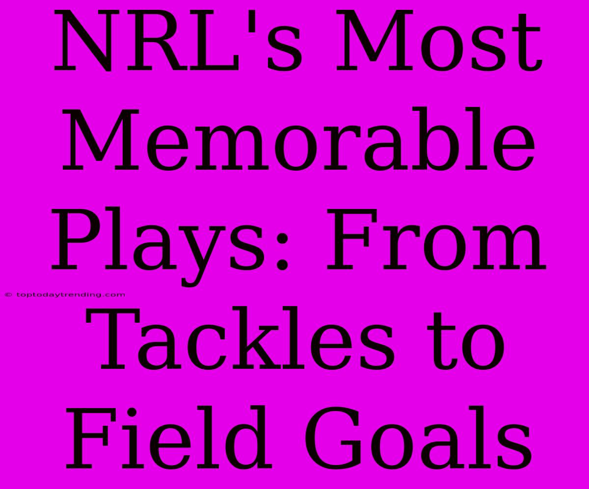 NRL's Most Memorable Plays: From Tackles To Field Goals