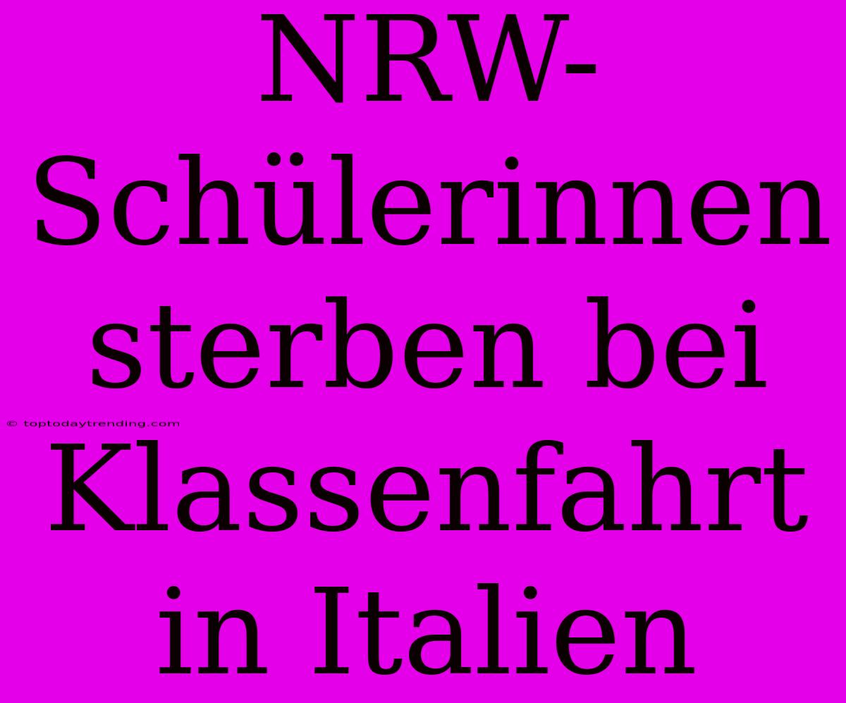 NRW-Schülerinnen Sterben Bei Klassenfahrt In Italien