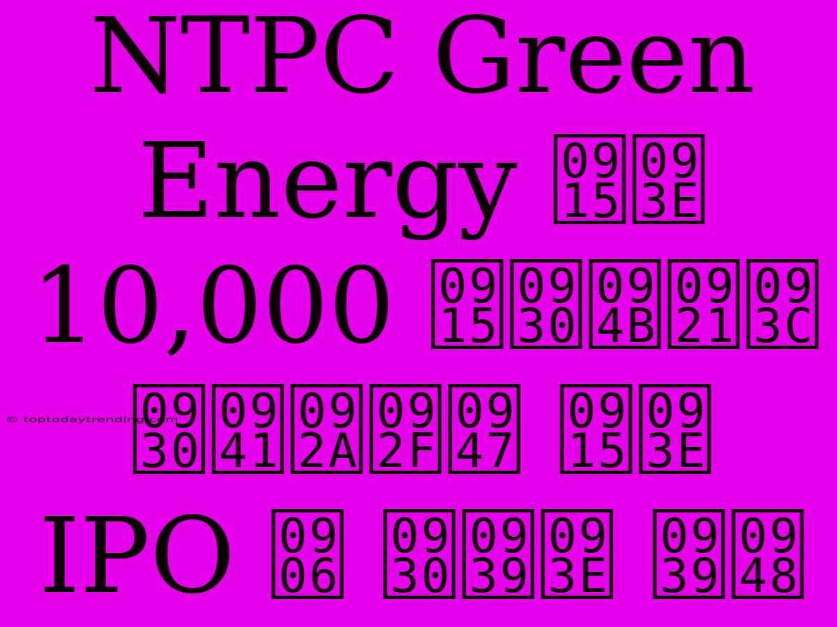 NTPC Green Energy का 10,000 करोड़ रुपये का IPO आ रहा है