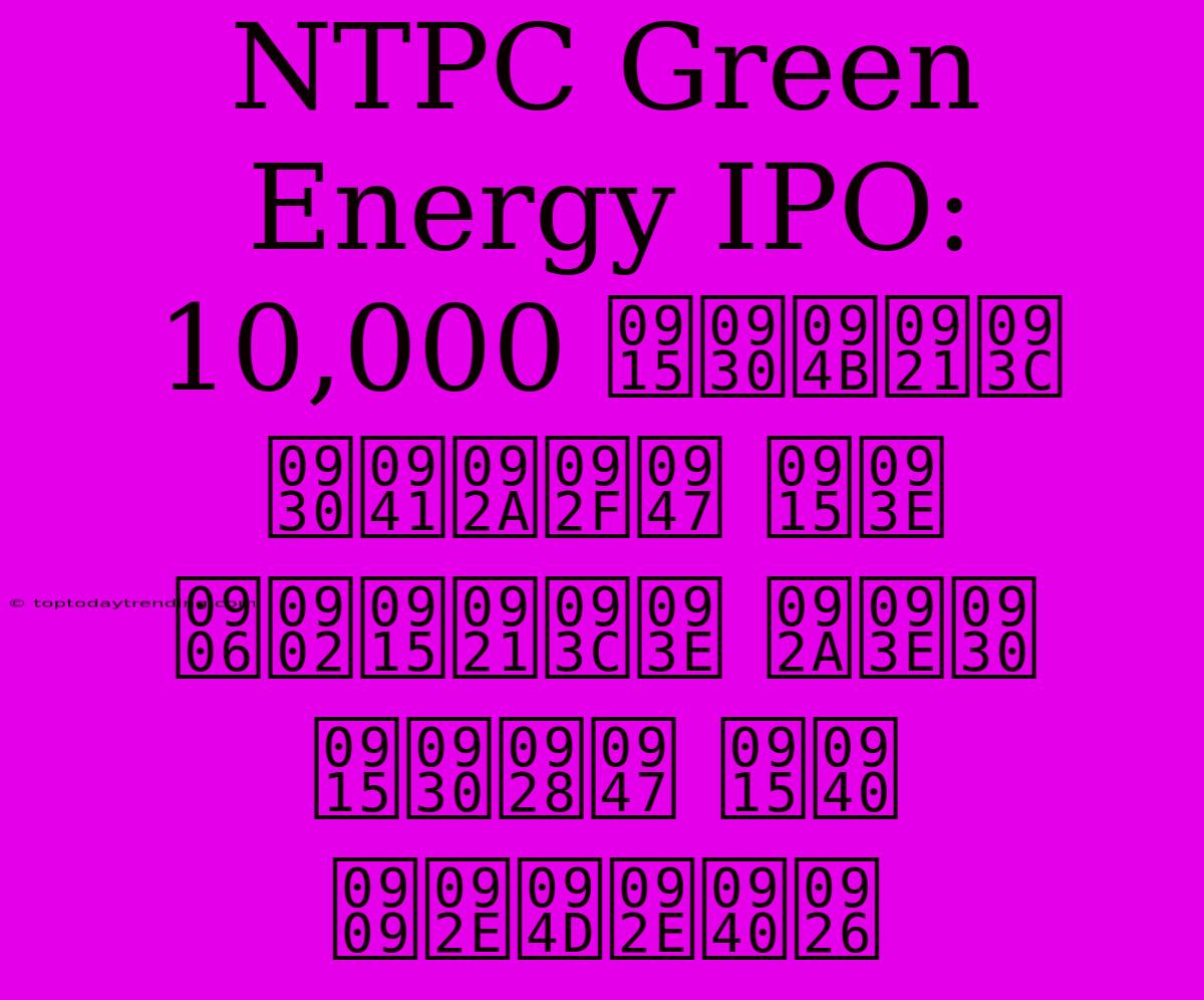 NTPC Green Energy IPO: 10,000 करोड़ रुपये का आंकड़ा पार करने की उम्मीद