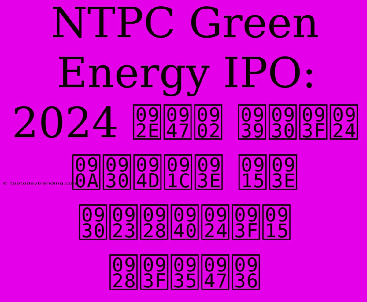 NTPC Green Energy IPO: 2024 में हरित ऊर्जा का रणनीतिक निवेश