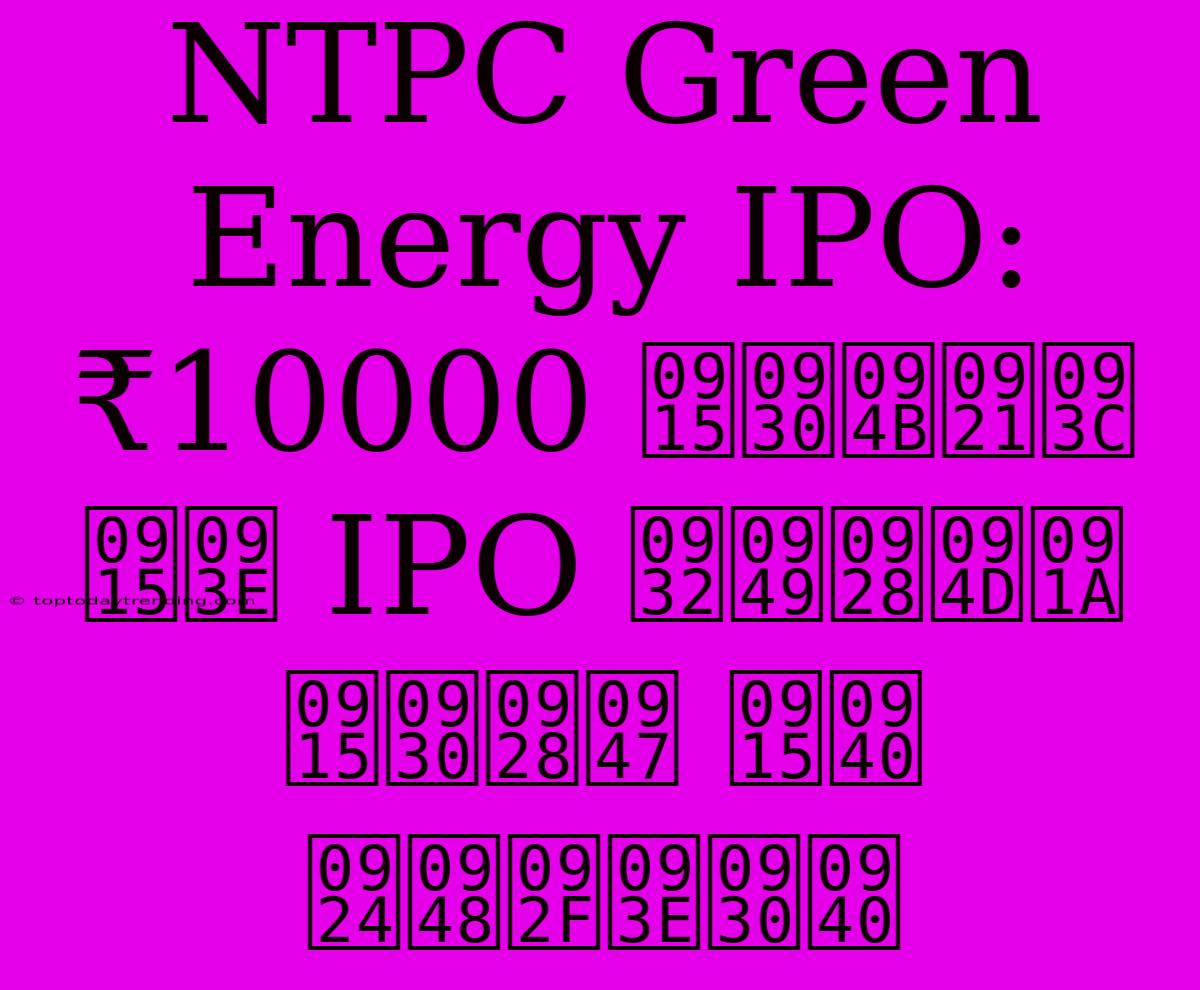 NTPC Green Energy IPO: ₹10000 करोड़ का IPO लॉन्च करने की तैयारी