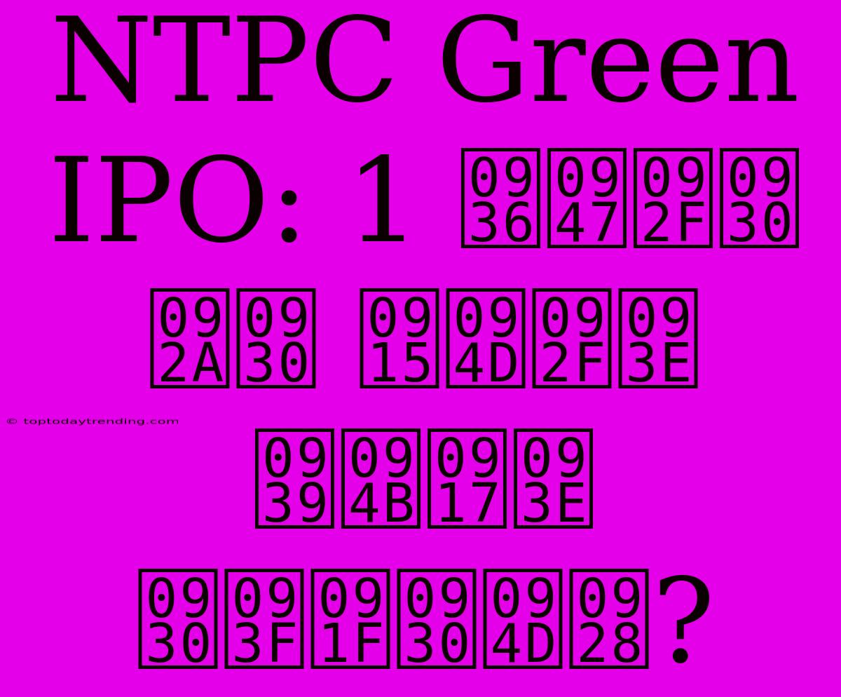 NTPC Green IPO: 1 शेयर पर क्या होगा रिटर्न?