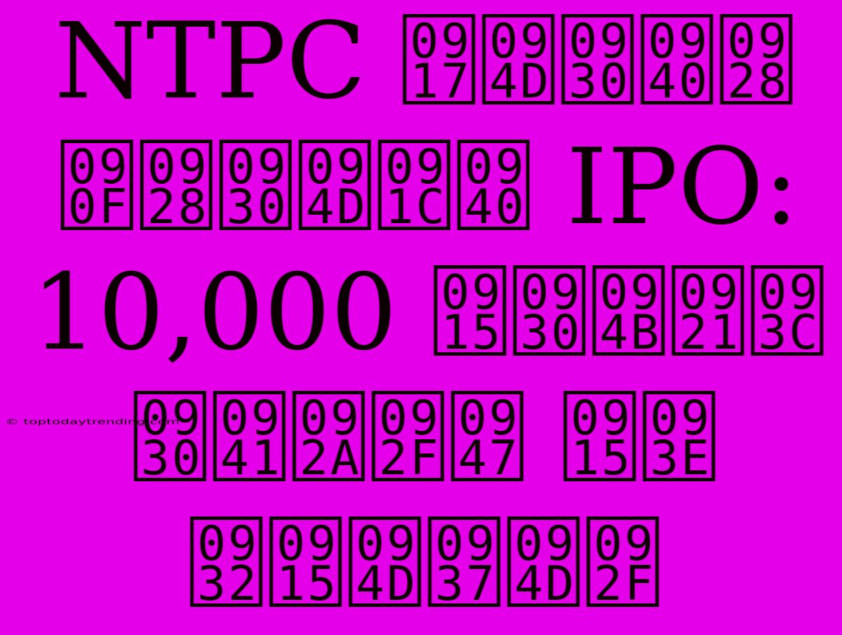 NTPC ग्रीन एनर्जी IPO: 10,000 करोड़ रुपये का लक्ष्य