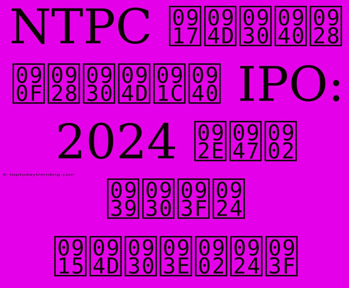 NTPC ग्रीन एनर्जी IPO: 2024 में हरित क्रांति