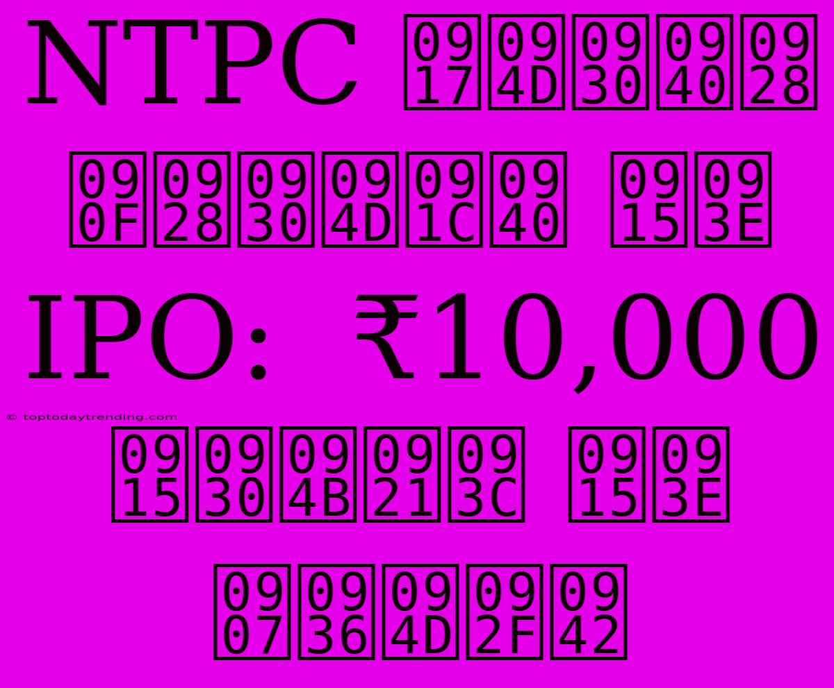 NTPC ग्रीन एनर्जी का IPO:  ₹10,000 करोड़ का इश्यू