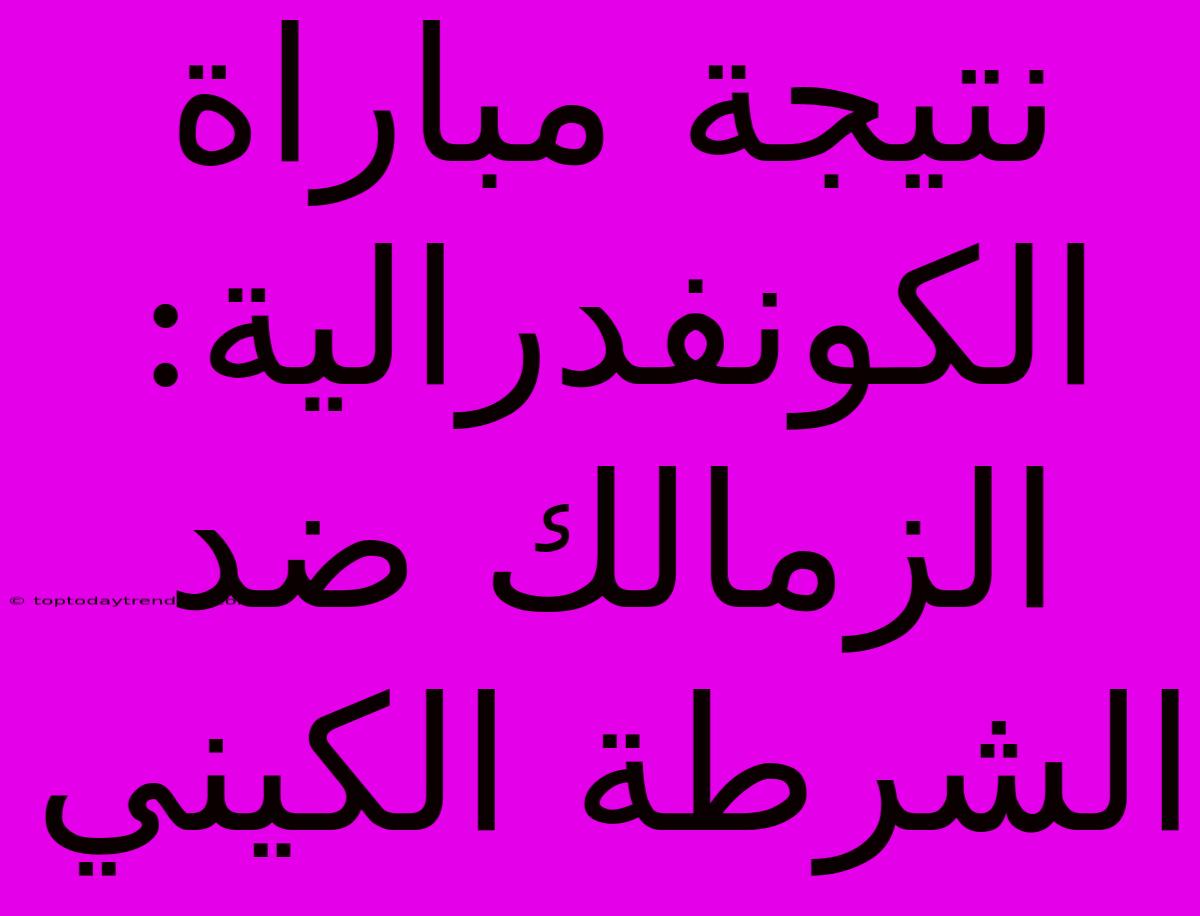 نتيجة مباراة الكونفدرالية: الزمالك ضد الشرطة الكيني