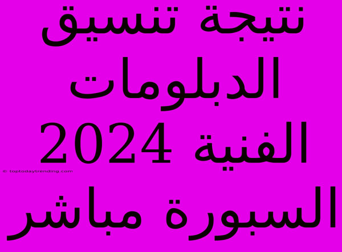 نتيجة تنسيق الدبلومات الفنية 2024  السبورة مباشر