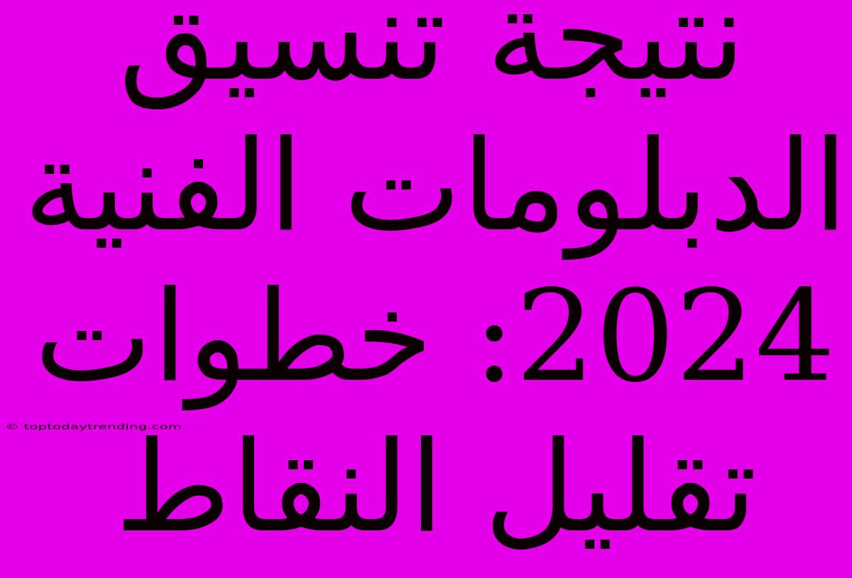 نتيجة تنسيق الدبلومات الفنية 2024: خطوات تقليل النقاط