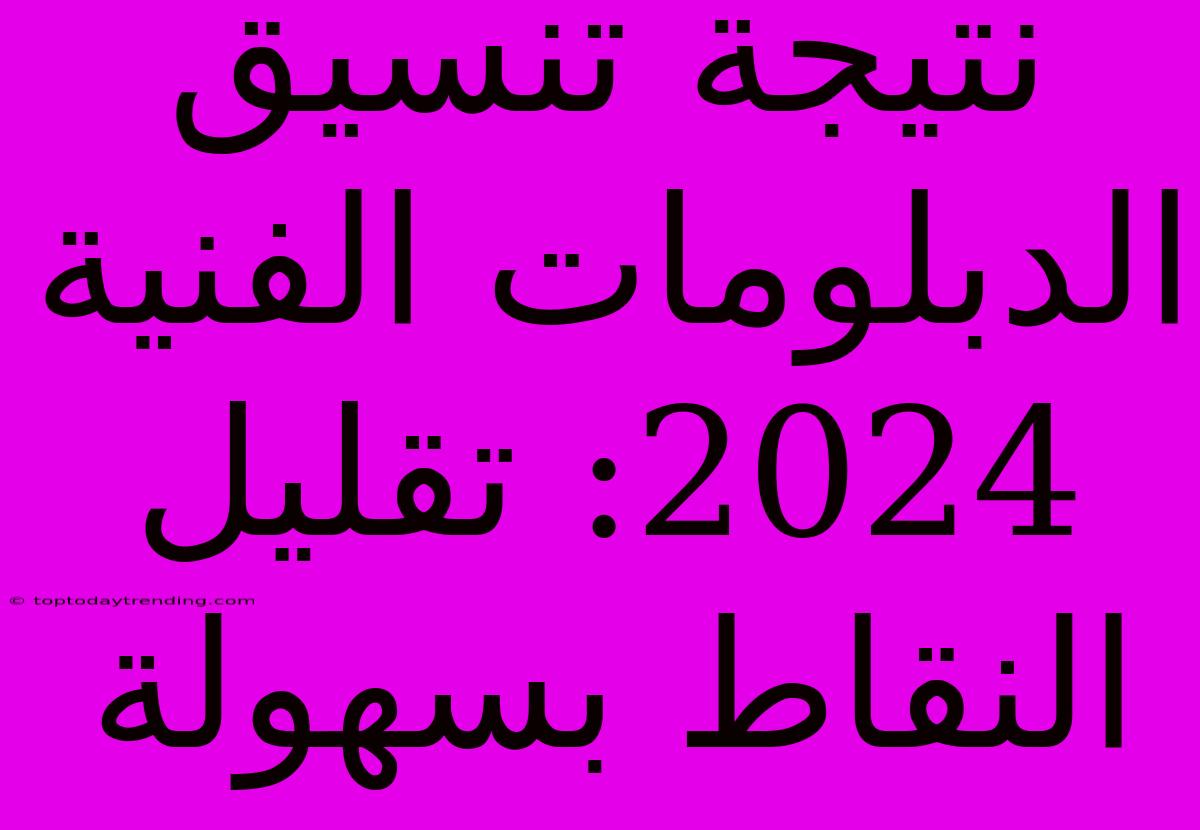 نتيجة تنسيق الدبلومات الفنية 2024: تقليل النقاط بسهولة