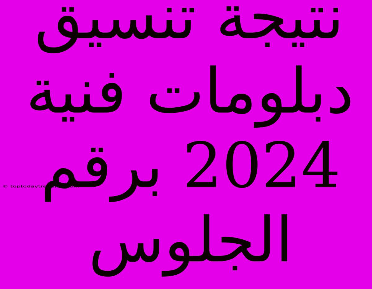 نتيجة تنسيق دبلومات فنية 2024 برقم الجلوس