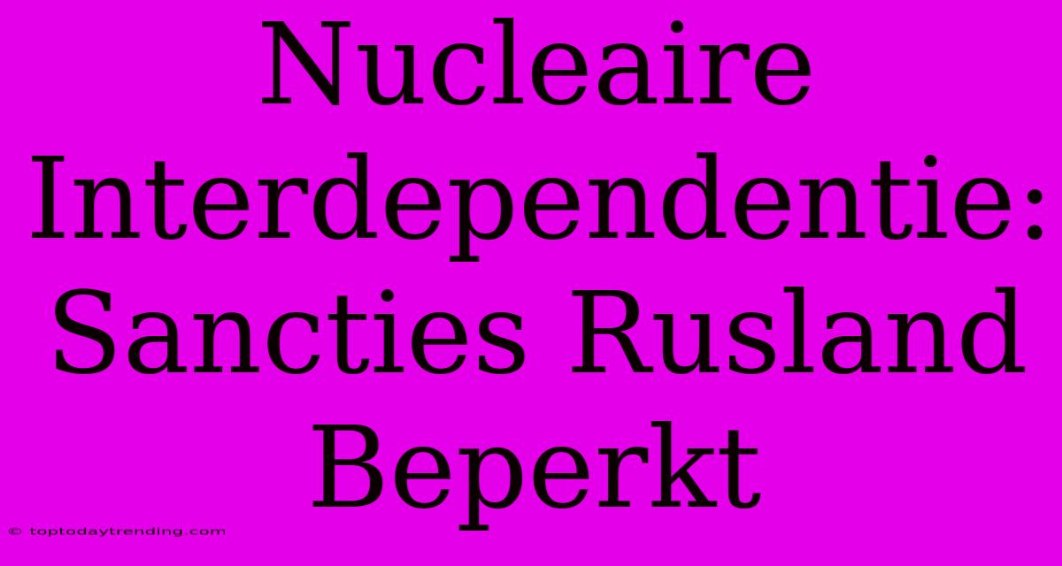 Nucleaire Interdependentie: Sancties Rusland Beperkt