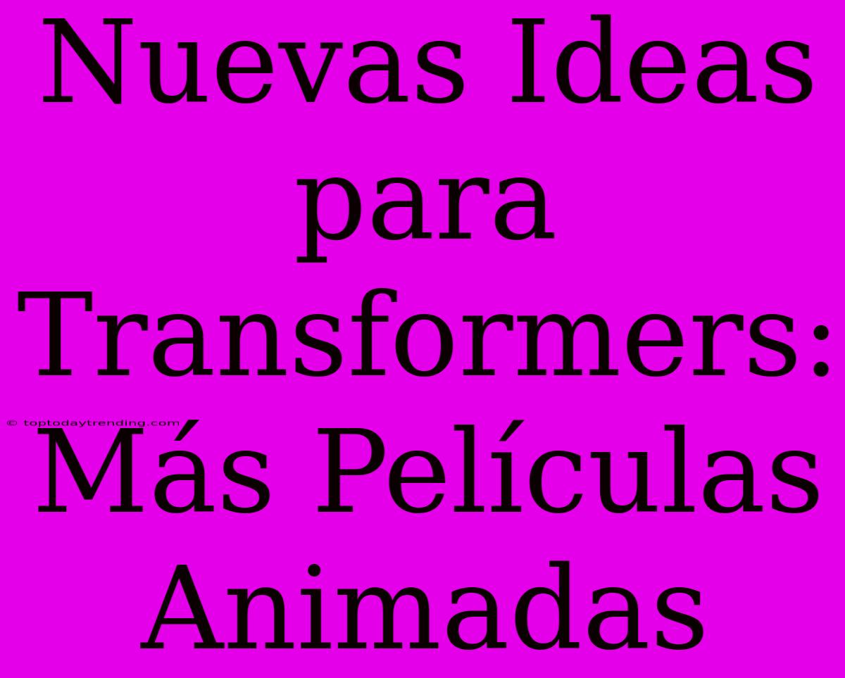 Nuevas Ideas Para Transformers: Más Películas Animadas