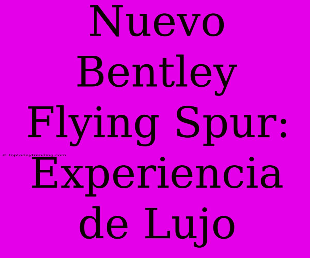 Nuevo Bentley Flying Spur: Experiencia De Lujo