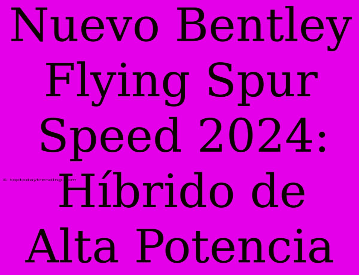 Nuevo Bentley Flying Spur Speed 2024: Híbrido De Alta Potencia