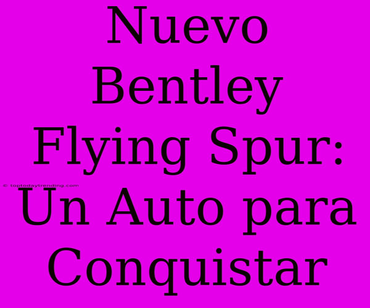 Nuevo Bentley Flying Spur: Un Auto Para Conquistar