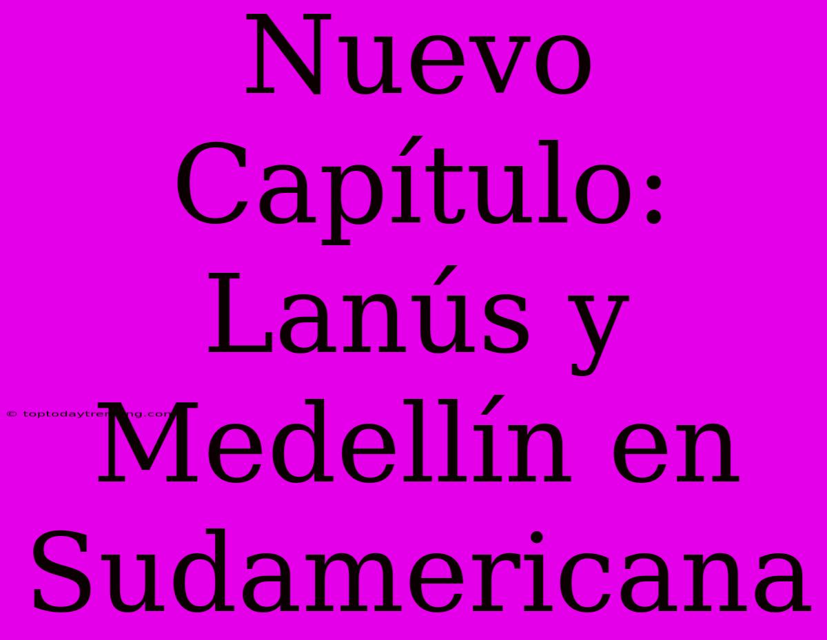 Nuevo Capítulo: Lanús Y Medellín En Sudamericana