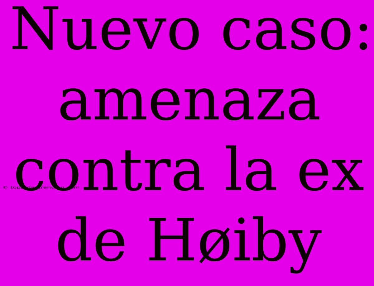 Nuevo Caso: Amenaza Contra La Ex De Høiby