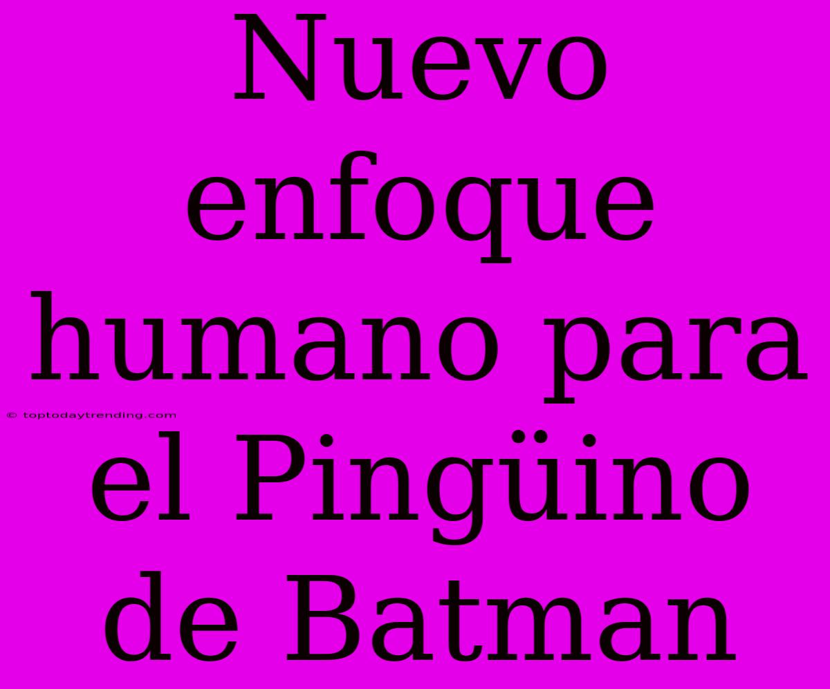 Nuevo Enfoque Humano Para El Pingüino De Batman