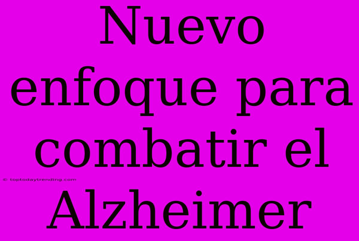 Nuevo Enfoque Para Combatir El Alzheimer