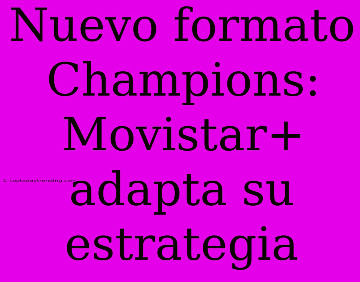 Nuevo Formato Champions: Movistar+ Adapta Su Estrategia