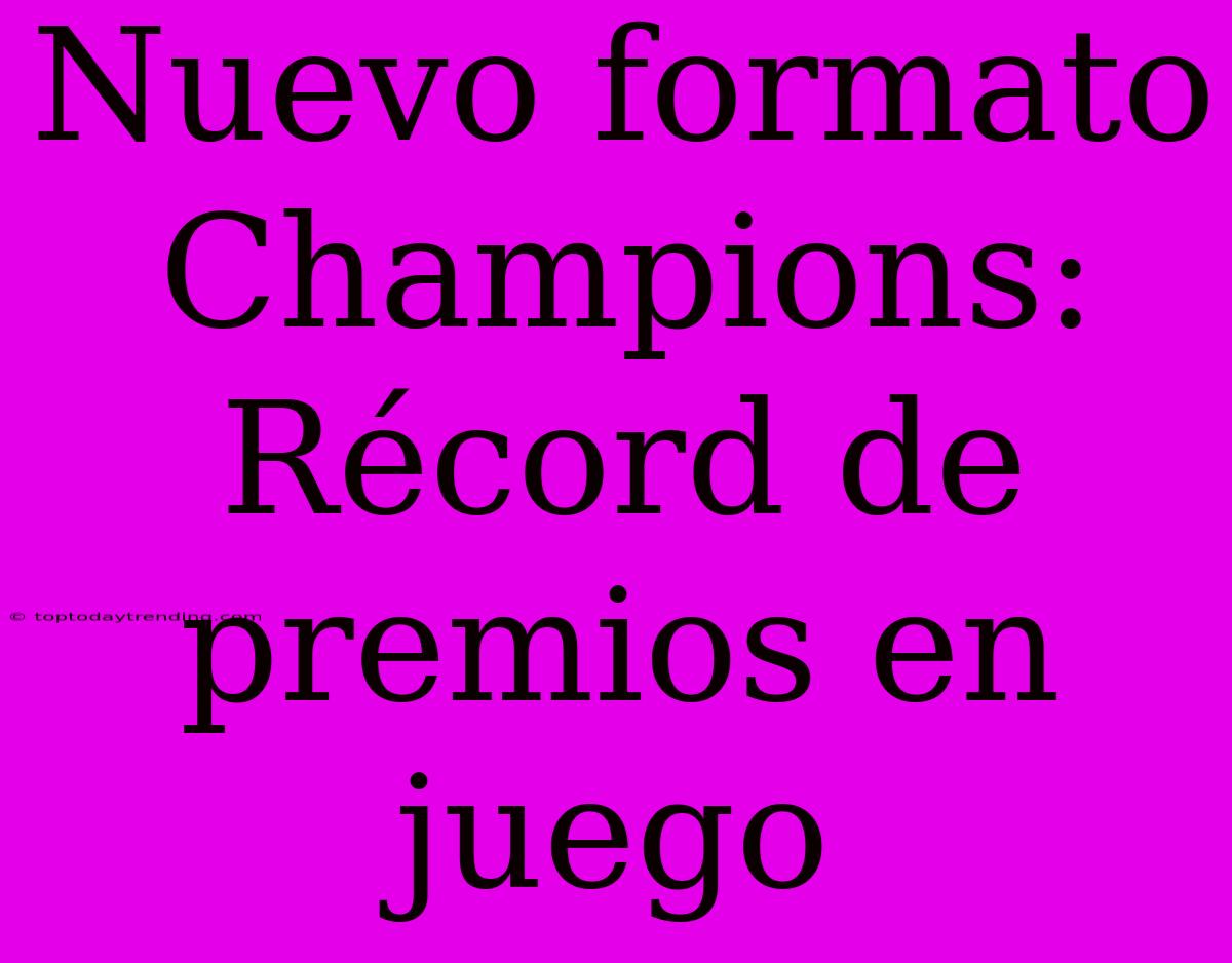 Nuevo Formato Champions: Récord De Premios En Juego