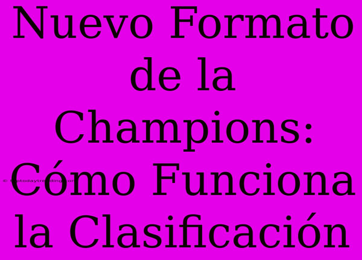 Nuevo Formato De La Champions: Cómo Funciona La Clasificación