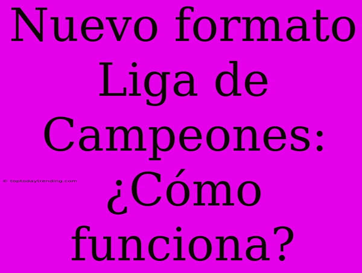 Nuevo Formato Liga De Campeones: ¿Cómo Funciona?